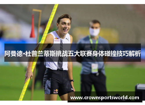 阿曼德·杜普兰蒂斯挑战五大联赛身体碰撞技巧解析 阿曼德·杜普兰蒂斯挑战五大联赛身体碰撞技巧解析