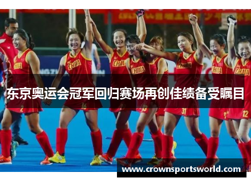 东京奥运会冠军回归赛场再创佳绩备受瞩目 东京奥运会冠军回归赛场再创佳绩备受瞩目