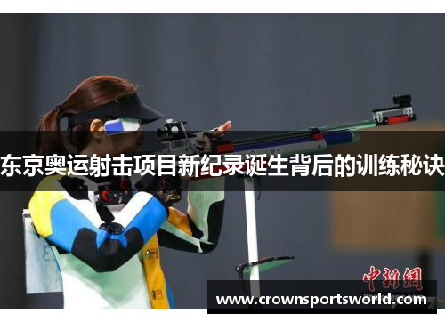 东京奥运射击项目新纪录诞生背后的训练秘诀 东京奥运射击项目新纪录诞生背后的训练秘诀