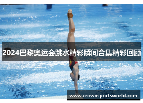 2024巴黎奥运会跳水精彩瞬间合集精彩回顾